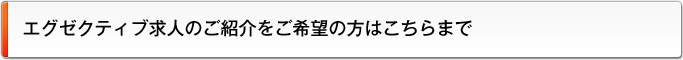 エグゼクティブ求人のご紹介をご希望の方はこちらまで